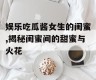 娱乐吃瓜酱女生的闺蜜,揭秘闺蜜间的甜蜜与火花