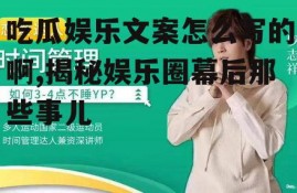 吃瓜娱乐文案怎么写的啊,揭秘娱乐圈幕后那些事儿