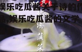 娱乐吃瓜酱关于诗的作品,娱乐吃瓜酱的文学盛宴