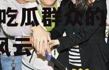 娱乐圈吃瓜群众的日常,揭秘吃瓜群众的日常八卦风云