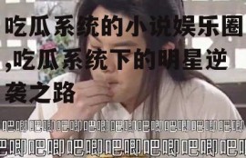 吃瓜系统的小说娱乐圈,吃瓜系统下的明星逆袭之路