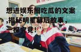 想进娱乐圈吃瓜的文案,揭秘明星幕后故事，一探究竟！