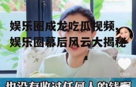 娱乐圈成龙吃瓜视频,娱乐圈幕后风云大揭秘