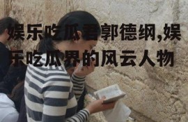 娱乐吃瓜君郭德纲,娱乐吃瓜界的风云人物