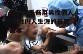 娱乐吃瓜酱用男性假人,男性假人生涯的幕后故事