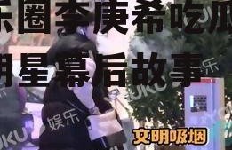 娱乐圈李庚希吃瓜,揭秘明星幕后故事