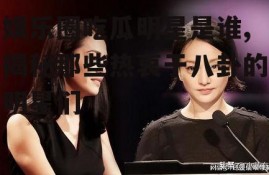 娱乐圈吃瓜明星是谁,揭秘那些热衷于八卦的明星们