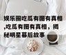 娱乐圈吃瓜有图有真相,吃瓜有图有真相，揭秘明星幕后故事