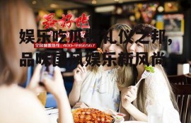 娱乐吃瓜酱礼仪之邦,品味国风娱乐新风尚