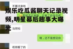 娱乐吃瓜酱聊天记录视频,明星幕后趣事大曝光