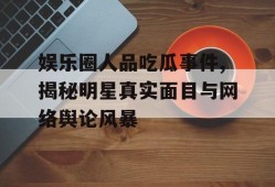 娱乐圈人品吃瓜事件,揭秘明星真实面目与网络舆论风暴