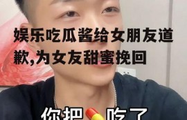娱乐吃瓜酱给女朋友道歉,为女友甜蜜挽回