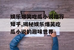 娱乐爆笑吃瓜小说推荐知乎,揭秘娱乐爆笑吃瓜小说的趣味世界