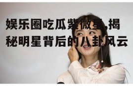 娱乐圈吃瓜紫微星,揭秘明星背后的八卦风云