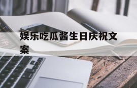 娱乐吃瓜酱生日庆祝文案