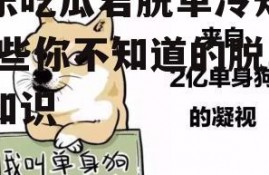 娱乐吃瓜君脱单冷知识,那些你不知道的脱单冷知识