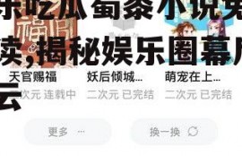 娱乐吃瓜蜀黍小说免费阅读,揭秘娱乐圈幕后风云