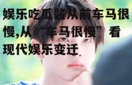 娱乐吃瓜酱从前车马很慢,从“车马很慢”看现代娱乐变迁