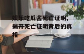 娱乐吃瓜酱死亡证明,揭开死亡证明背后的真相