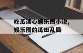 吃瓜读心娱乐圈小说,娱乐圈的瓜田乱局