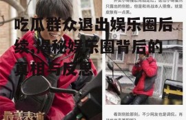 吃瓜群众退出娱乐圈后续,揭秘娱乐圈背后的真相与反思