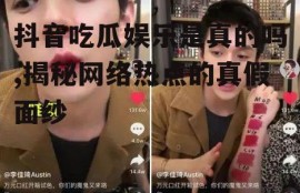 抖音吃瓜娱乐是真的吗,揭秘网络热点的真假面纱