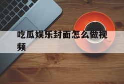 吃瓜娱乐封面怎么做视频