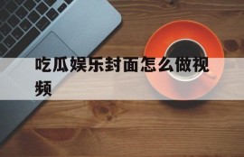 吃瓜娱乐封面怎么做视频