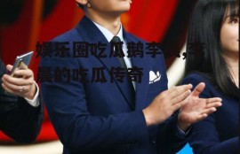 娱乐圈吃瓜鹅李晨,李晨的吃瓜传奇