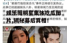 娱乐圈明星集体吃瓜图片,揭秘幕后真相！