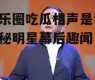 娱乐圈吃瓜相声是谁,揭秘明星幕后趣闻