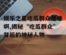 娱乐之星吃瓜群众是谁啊,揭秘“吃瓜群众”背后的神秘人物