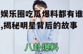 娱乐圈吃瓜爆料都有谁,揭秘明星背后的故事