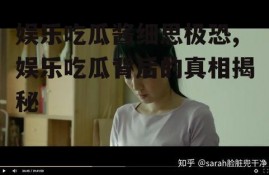 娱乐吃瓜酱细思极恐,娱乐吃瓜背后的真相揭秘