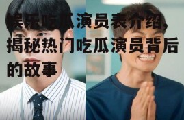 娱乐吃瓜演员表介绍,揭秘热门吃瓜演员背后的故事