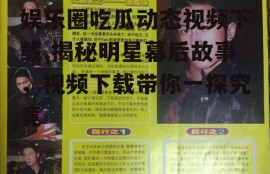 娱乐圈吃瓜动态视频下载,揭秘明星幕后故事，视频下载带你一探究竟