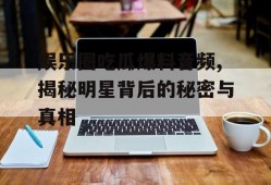 娱乐圈吃瓜爆料音频,揭秘明星背后的秘密与真相