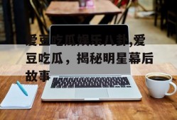 爱豆吃瓜娱乐八卦,爱豆吃瓜，揭秘明星幕后故事