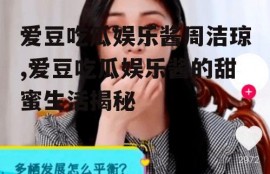 爱豆吃瓜娱乐酱周洁琼,爱豆吃瓜娱乐酱的甜蜜生活揭秘
