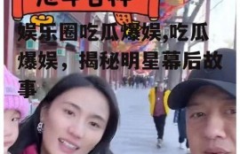 娱乐圈吃瓜爆娱,吃瓜爆娱，揭秘明星幕后故事