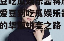 爱豆吃瓜娱乐酱蒋欣,从爱豆到吃瓜娱乐酱，她的华丽蜕变之路