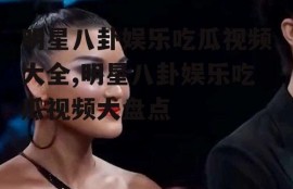 明星八卦娱乐吃瓜视频大全,明星八卦娱乐吃瓜视频大盘点