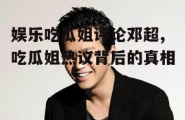 娱乐吃瓜姐评论邓超,吃瓜姐热议背后的真相