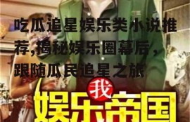 吃瓜追星娱乐类小说推荐,揭秘娱乐圈幕后，跟随瓜民追星之旅