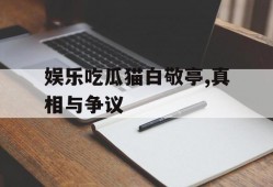 娱乐吃瓜猫白敬亭,真相与争议