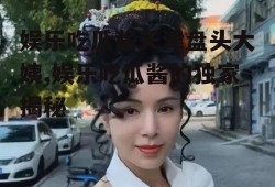 娱乐吃瓜酱天津盘头大姨,娱乐吃瓜酱的独家揭秘