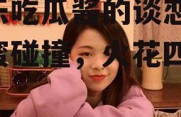 娱乐吃瓜酱的谈恋爱,甜蜜碰撞，火花四溅