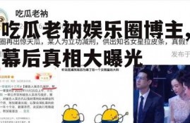 吃瓜老衲娱乐圈博主,幕后真相大曝光