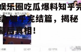 娱乐圈吃瓜爆料知乎完结,知乎完结篇，揭秘幕后真相！