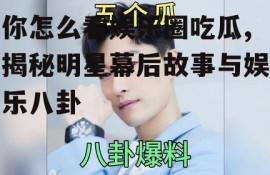 你怎么看娱乐圈吃瓜,揭秘明星幕后故事与娱乐八卦